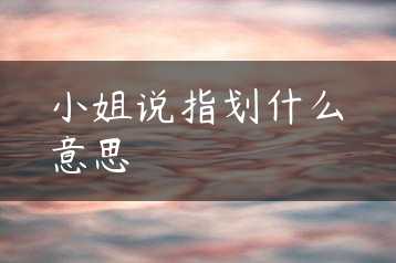 小姐说指划什么意思缩略图 小姐说指划什么意思缩略图