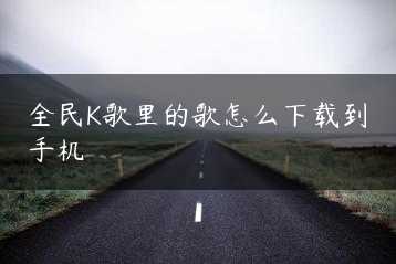 全民K歌里的歌怎么下载到手机缩略图