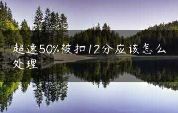 超速50%被扣12分应该怎么处理缩略图