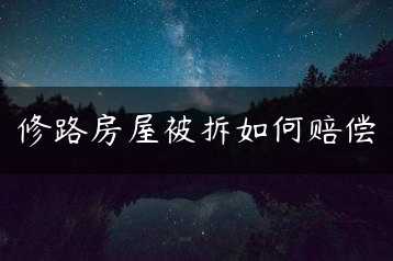 修路房屋被拆如何赔偿缩略图