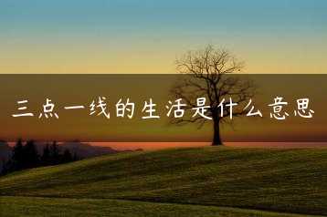 三点一线的生活是什么意思缩略图 三点一线的生活是什么意思缩略图