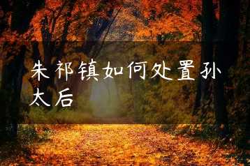 朱祁镇如何处置孙太后缩略图