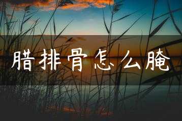 腊排骨怎么腌缩略图