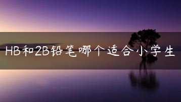 HB和2B铅笔哪个适合小学生缩略图