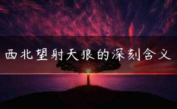 西北望射天狼的深刻含义缩略图 西北望射天狼的深刻含义缩略图