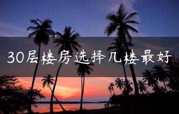 30层楼房选择几楼最好缩略图