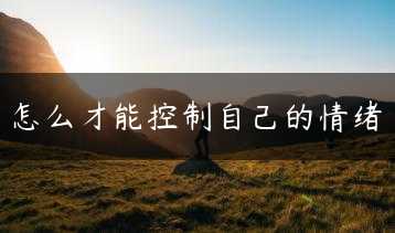怎么才能控制自己的情绪缩略图 怎么才能控制自己的情绪缩略图