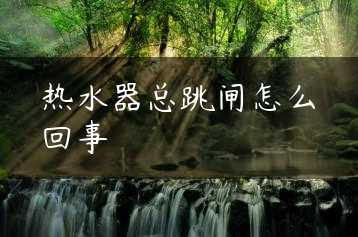 热水器总跳闸怎么回事缩略图 热水器总跳闸怎么回事缩略图