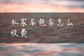私家车包车怎么收费缩略图