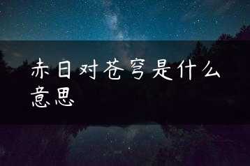 赤日对苍穹是什么意思缩略图