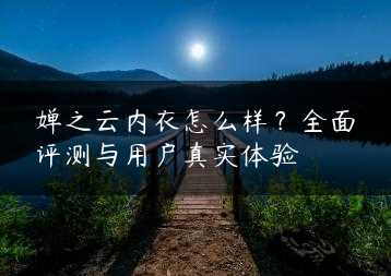 婵之云内衣怎么样?全面评测与用户真实体验缩略图 婵之云内衣怎么样?全面评测与用户真实体验缩略图