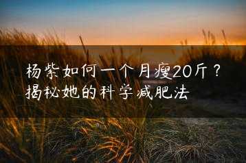 杨紫如何一个月瘦20斤?揭秘她的科学减肥法缩略图 杨紫如何一个月瘦20斤?揭秘她的科学减肥法缩略图