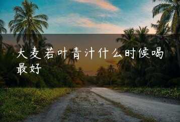 大麦若叶青汁什么时候喝最好缩略图