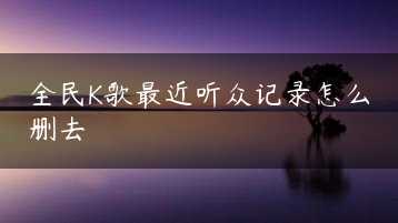 全民K歌最近听众记录怎么删去缩略图