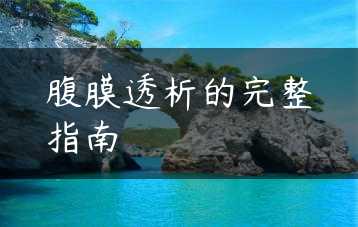 腹膜透析的完整指南缩略图 腹膜透析的完整指南缩略图