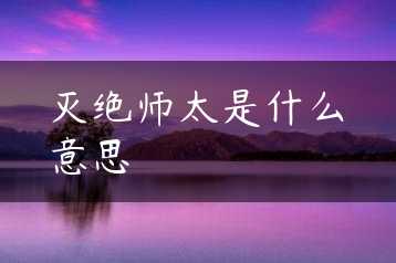 灭绝师太是什么意思缩略图 灭绝师太是什么意思缩略图