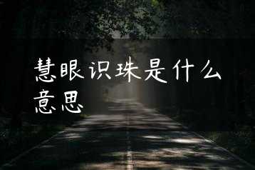 慧眼识珠是什么意思缩略图 慧眼识珠是什么意思缩略图