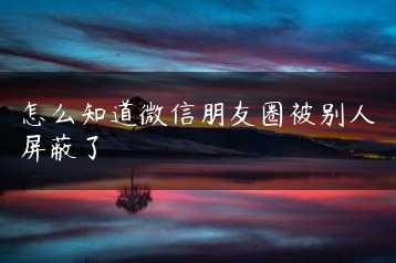 怎么知道微信朋友圈被别人屏蔽了缩略图