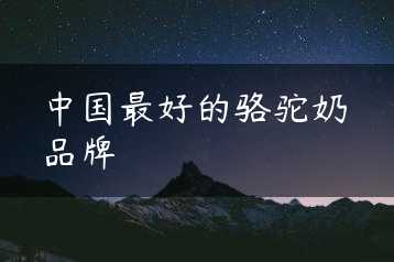 中国最好的骆驼奶品牌缩略图