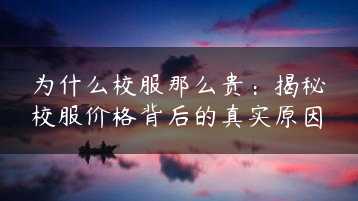 为什么校服那么贵：揭秘校服价格背后的真实原因缩略图