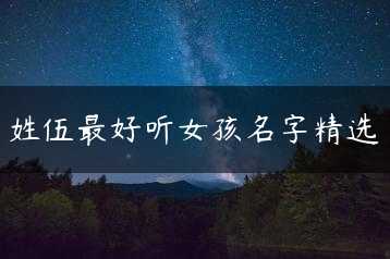 姓伍最好听女孩名字精选缩略图