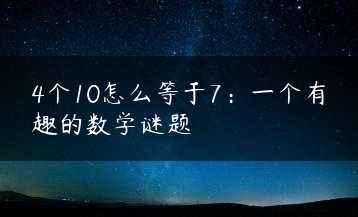 4个10怎么等于7：一个有趣的数学谜题缩略图