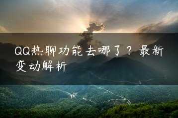 QQ热聊功能去哪了？最新变动解析缩略图