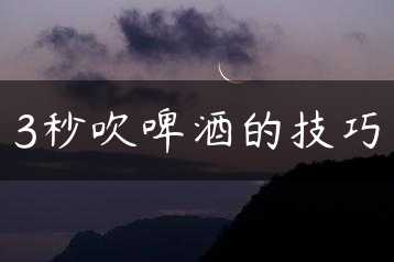 3秒吹啤酒的技巧缩略图