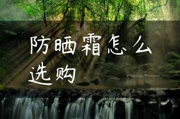 防晒霜怎么选购缩略图