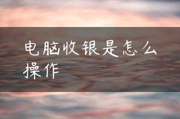 电脑收银是怎么操作缩略图