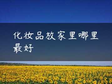 化妆品放家里哪里最好缩略图