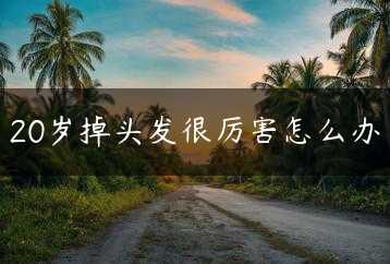 20岁掉头发很厉害怎么办缩略图