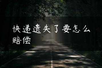 快递遗失了要怎么赔偿缩略图