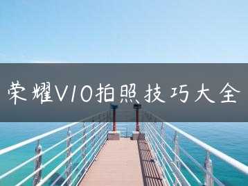 荣耀V10拍照技巧大全缩略图