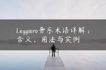 Leggiero音乐术语详解：含义、用法与实例缩略图