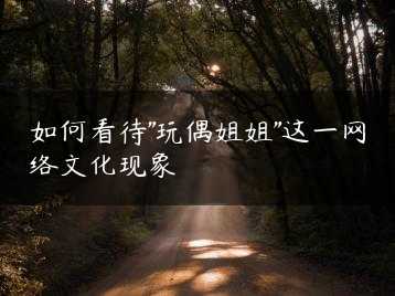如何看待”玩偶姐姐”这一网络文化现象缩略图