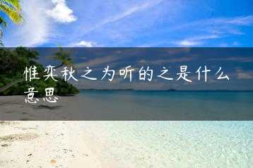 惟弈秋之为听的之是什么意思缩略图