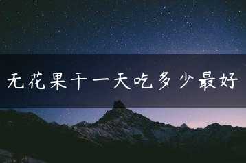 无花果干一天吃多少最好缩略图
