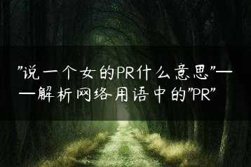 “说一个女的PR什么意思”——解析网络用语中的”PR”缩略图