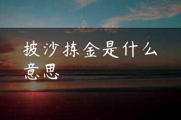 披沙拣金是什么意思缩略图
