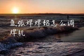 氩弧焊焊铝怎么调焊机缩略图