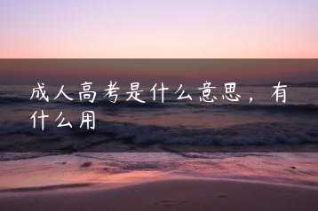 成人高考是什么意思，有什么用缩略图