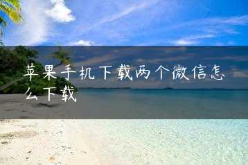 苹果手机下载两个微信怎么下载缩略图