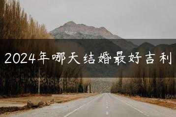 2024年哪天结婚最好吉利缩略图