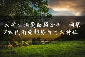 大学生消费数据分析：洞察Z世代消费趋势与行为特征缩略图