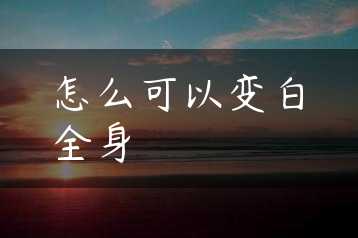 怎么可以变白全身缩略图