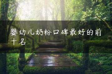 婴幼儿奶粉口碑最好的前十名缩略图