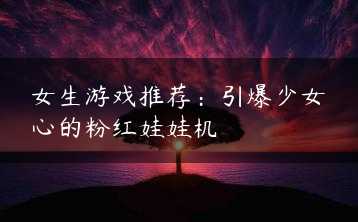女生游戏推荐：引爆少女心的粉红娃娃机缩略图