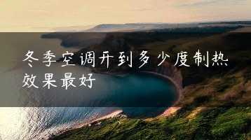 冬季空调开到多少度制热效果最好缩略图 冬季空调开到多少度制热效果最好缩略图