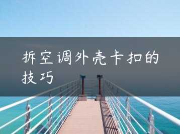 拆空调外壳卡扣的技巧缩略图